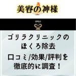 【2023年最新】ゴリラクリニックのほくろ除去の口コミや評判は？ 30分で除去できる安い施術の体験談を紹介！