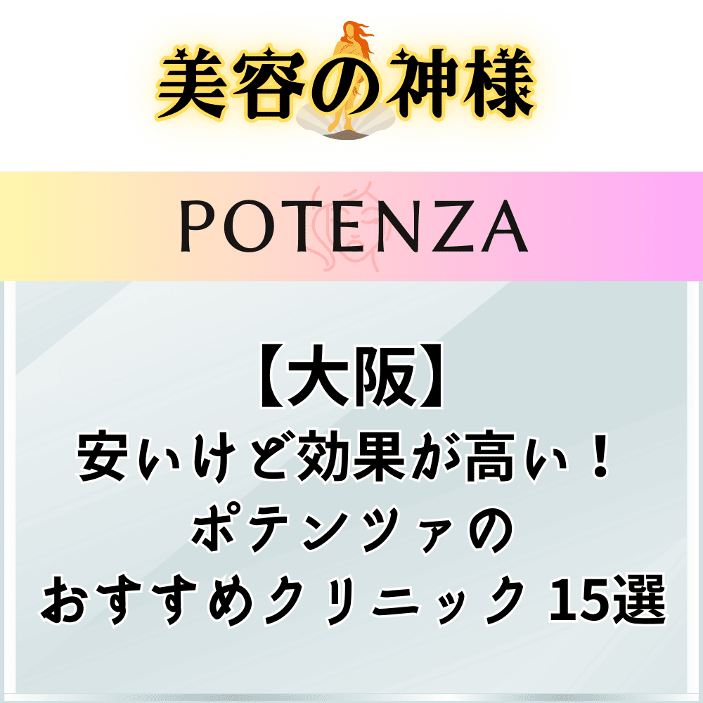 口コミと評判】大阪でポテンツァが安いオススメのクリニック15選！モニターやキャンペーン、価格プランを紹介 - 美容の神様