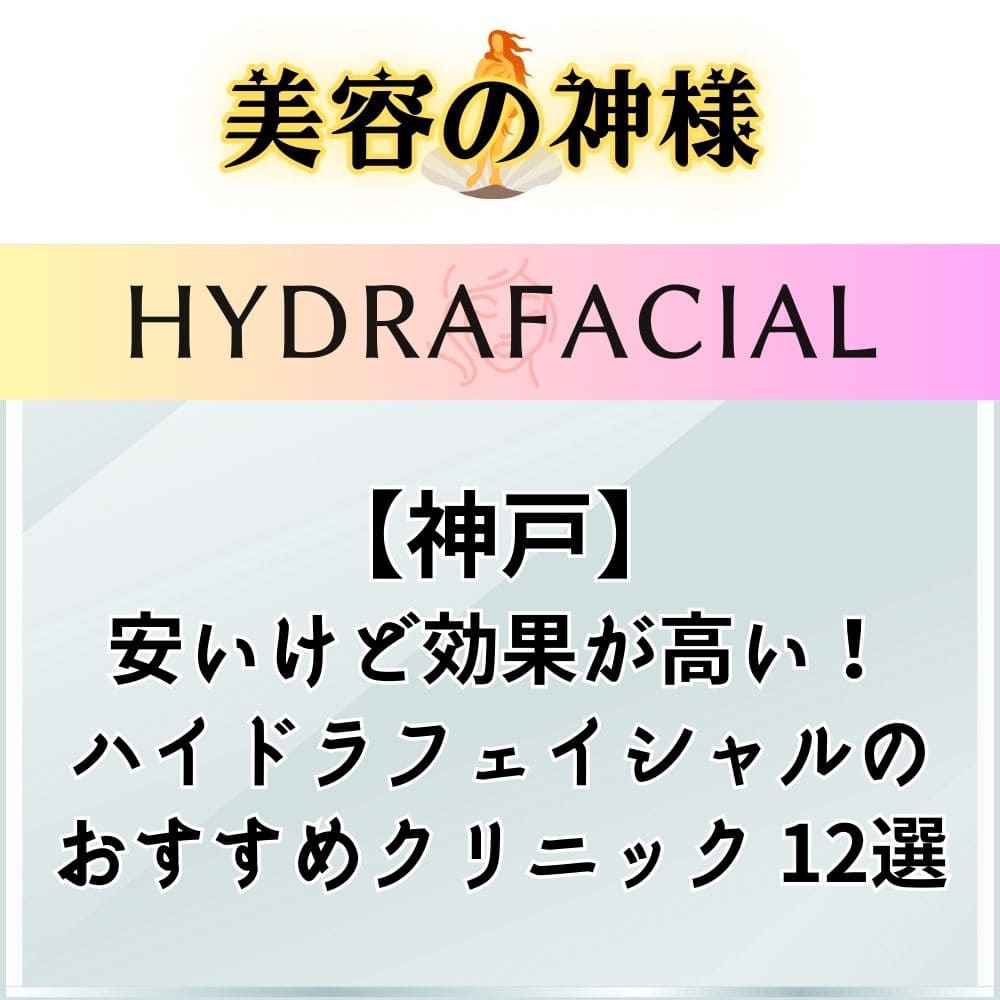 【安すぎ】神戸でハイドラフェイシャルが安くて上手いオススメのクリニック12選！実際の口コミや評判を調査