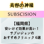 【口コミ評判】福岡県でサブシジョンが安いクリニックのおすすめ6選！料金や効果を比較して調査