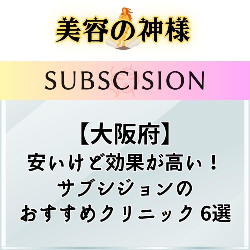 【口コミ評判】大阪府でサブシジョンが安いクリニックのおすすめ6選！料金や効果を比較して調査